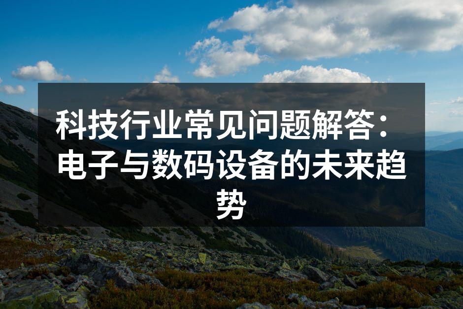 科技行业常见问题解答：电子与数码设备的未来趋势